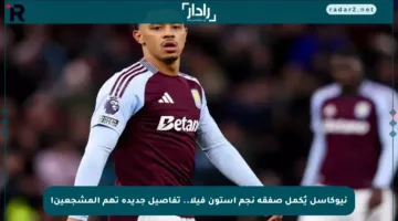 نيوكاسل يُكمل صفقة نجم أستون فيلا.. تفاصيل جديدة تهم المشجعين!
